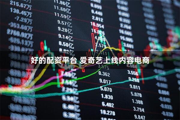 好的配资平台 爱奇艺上线内容电商