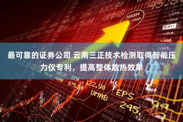 最可靠的证券公司 云南三正技术检测取得智能压力仪专利，提高整体散热效果
