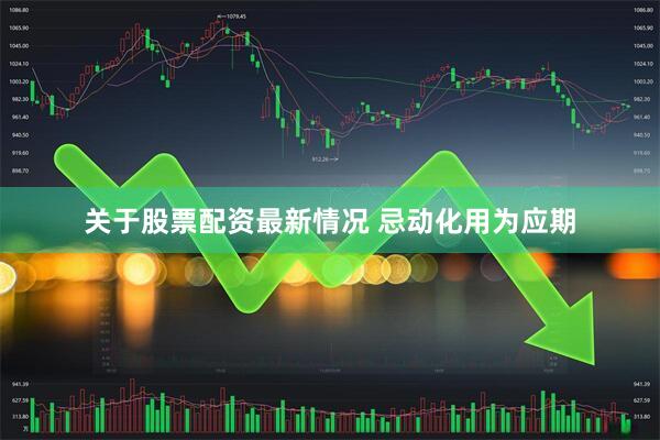关于股票配资最新情况 忌动化用为应期