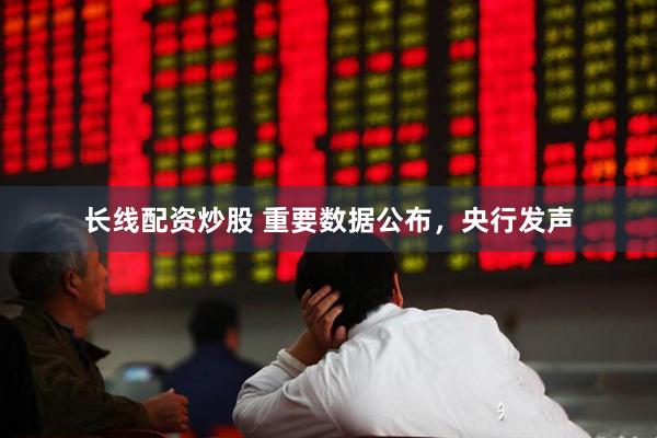 长线配资炒股 重要数据公布，央行发声