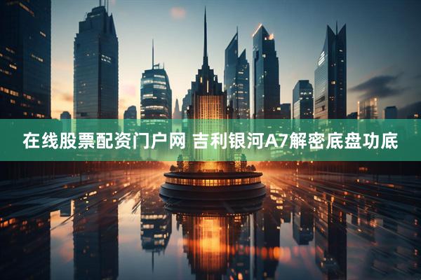 在线股票配资门户网 吉利银河A7解密底盘功底