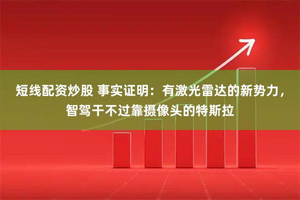 短线配资炒股 事实证明：有激光雷达的新势力，智驾干不过靠摄像头的特斯拉
