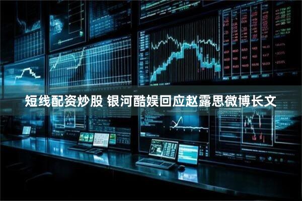短线配资炒股 银河酷娱回应赵露思微博长文