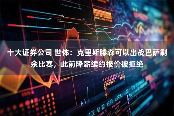 十大证券公司 世体：克里斯滕森可以出战巴萨剩余比赛，此前降薪续约报价被拒绝