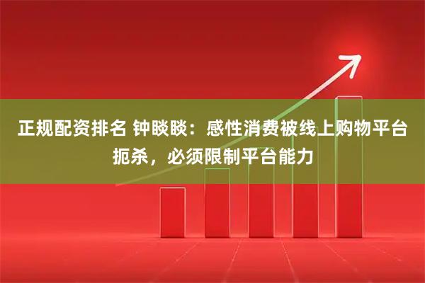 正规配资排名 钟睒睒：感性消费被线上购物平台扼杀，必须限制平台能力
